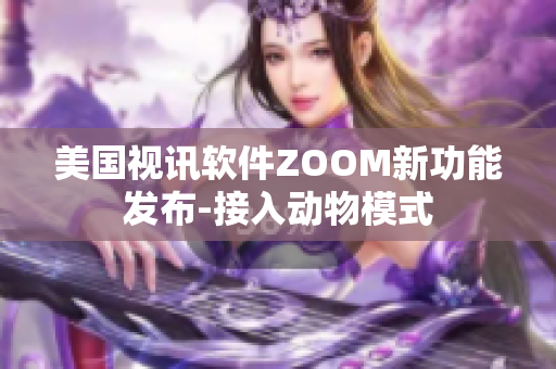 美国视讯软件ZOOM新功能发布-接入动物模式