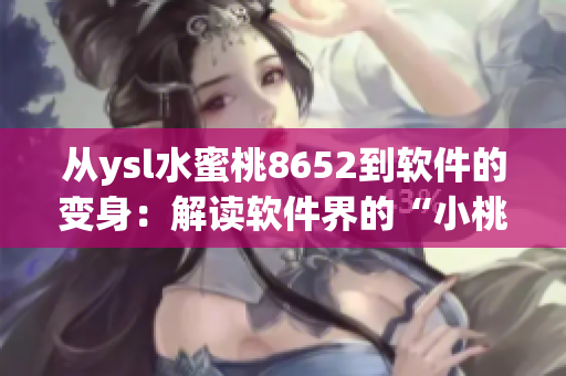 从ysl水蜜桃8652到软件的变身：解读软件界的“小桃子”魅力