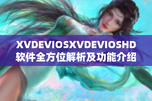 XVDEVIOSXVDEVIOSHD软件全方位解析及功能介绍