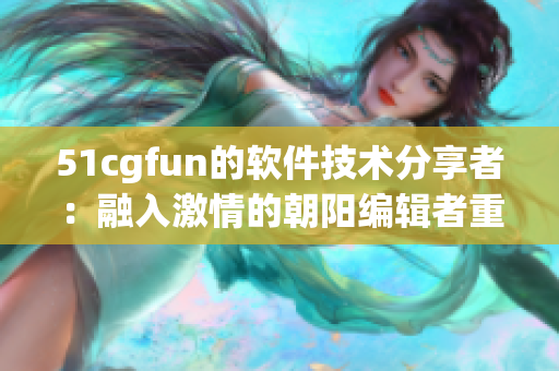 51cgfun的软件技术分享者：融入激情的朝阳编辑者重新诠释