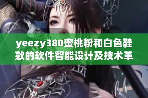 yeezy380蜜桃粉和白色鞋款的软件智能设计及技术革新