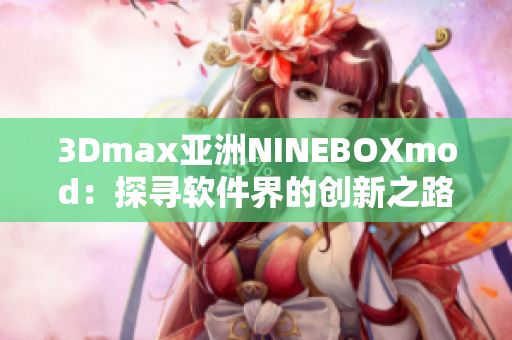 3Dmax亚洲NINEBOXmod：探寻软件界的创新之路