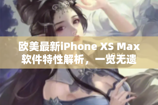 欧美最新iPhone XS Max软件特性解析，一览无遗