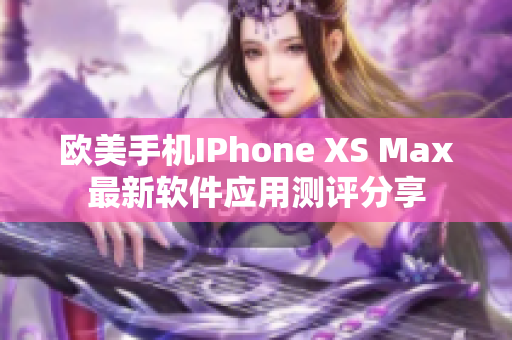 欧美手机IPhone XS Max最新软件应用测评分享