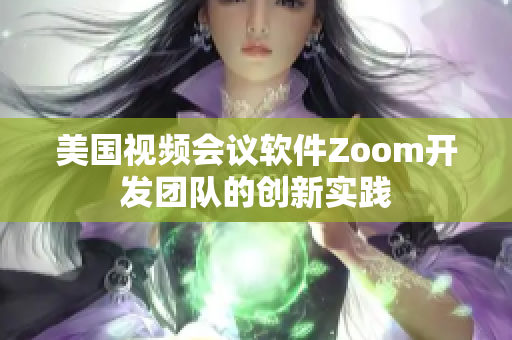 美国视频会议软件Zoom开发团队的创新实践