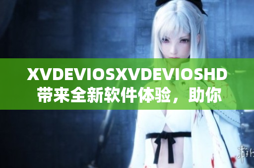 XVDEVIOSXVDEVIOSHD 带来全新软件体验，助你探索未知软件世界