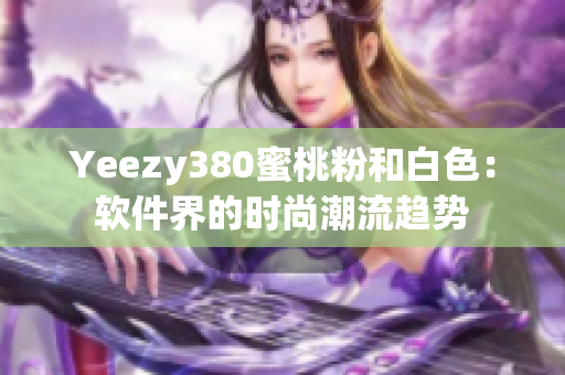 Yeezy380蜜桃粉和白色：软件界的时尚潮流趋势