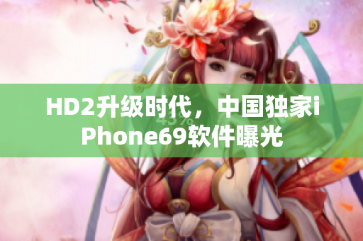 HD2升级时代，中国独家iPhone69软件曝光