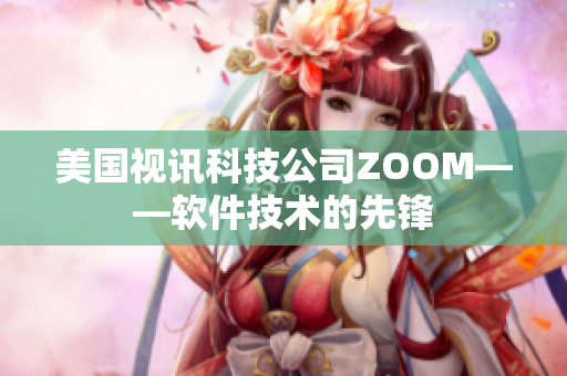 美国视讯科技公司ZOOM——软件技术的先锋