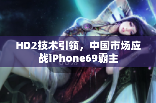 HD2技术引领，中国市场应战iPhone69霸主