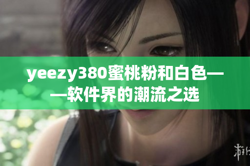 yeezy380蜜桃粉和白色——软件界的潮流之选