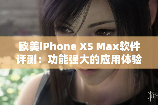 欧美iPhone XS Max软件评测：功能强大的应用体验