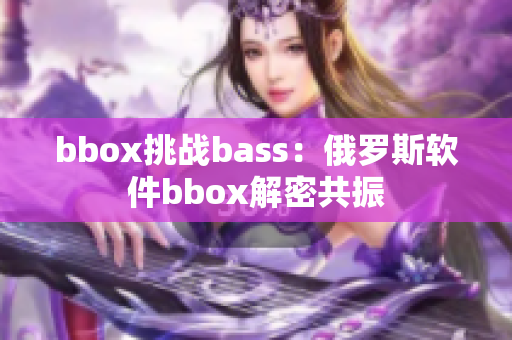 bbox挑战bass：俄罗斯软件bbox解密共振