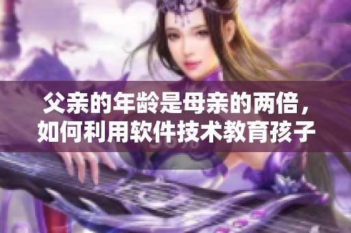 父亲的年龄是母亲的两倍，如何利用软件技术教育孩子？