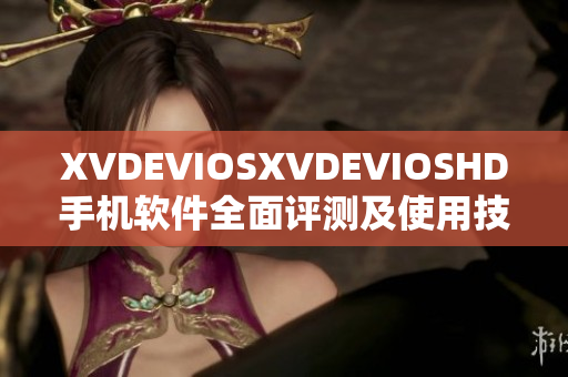 XVDEVIOSXVDEVIOSHD手机软件全面评测及使用技巧分享