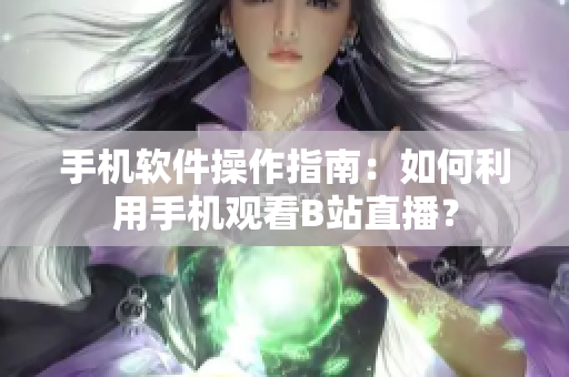 手机软件操作指南：如何利用手机观看B站直播？