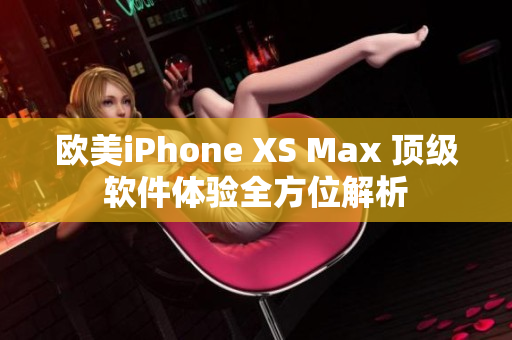 欧美iPhone XS Max 顶级软件体验全方位解析