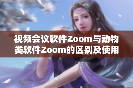 视频会议软件Zoom与动物类软件Zoom的区别及使用方式