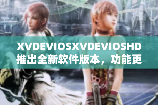 XVDEVIOSXVDEVIOSHD推出全新软件版本，功能更强大