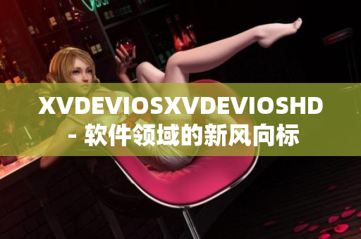 XVDEVIOSXVDEVIOSHD - 软件领域的新风向标