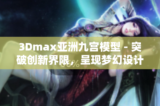 3Dmax亚洲九宫模型 - 突破创新界限，呈现梦幻设计