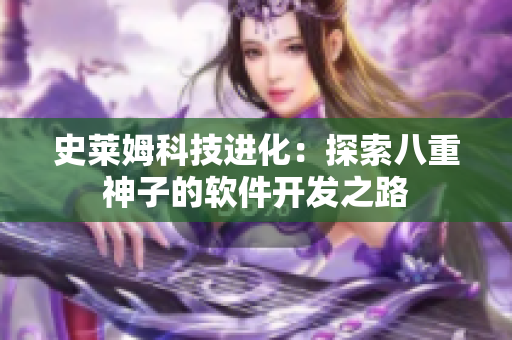 史莱姆科技进化：探索八重神子的软件开发之路