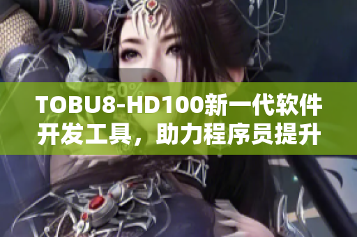 TOBU8-HD100新一代软件开发工具，助力程序员提升效率