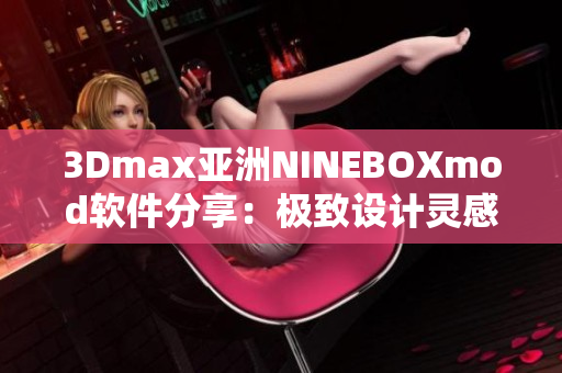 3Dmax亚洲NINEBOXmod软件分享：极致设计灵感解锁