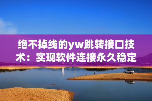 绝不掉线的yw跳转接口技术：实现软件连接永久稳定