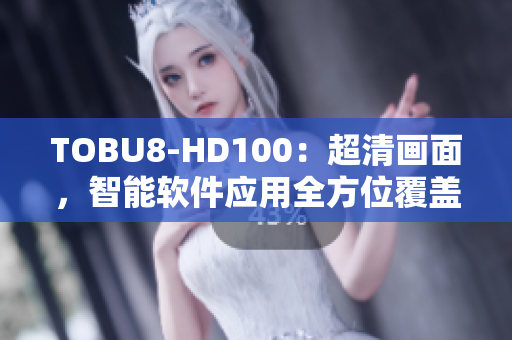 TOBU8-HD100：超清画面，智能软件应用全方位覆盖