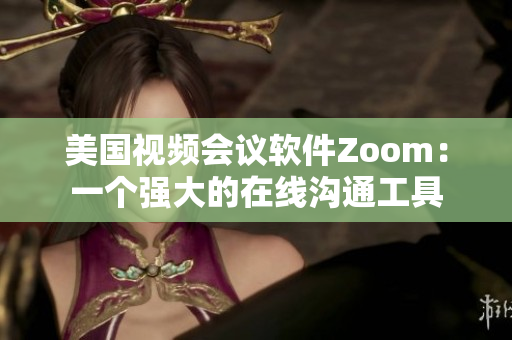 美国视频会议软件Zoom：一个强大的在线沟通工具