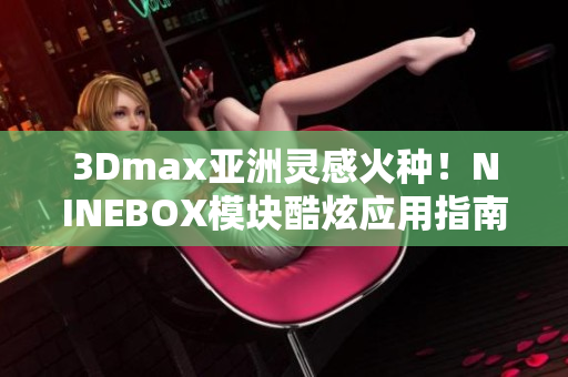 3Dmax亚洲灵感火种！NINEBOX模块酷炫应用指南