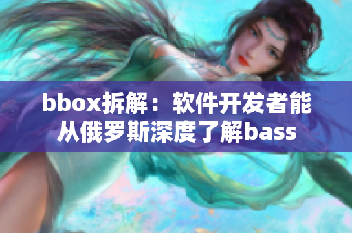 bbox拆解：软件开发者能从俄罗斯深度了解bass