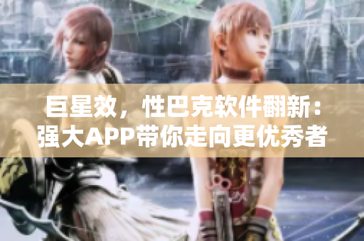 巨星效，性巴克软件翻新：强大APP带你走向更优秀者路