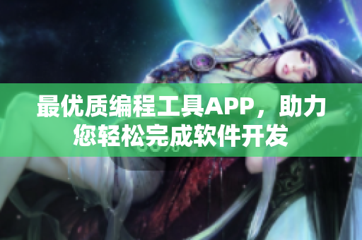 最优质编程工具APP，助力您轻松完成软件开发