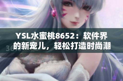 YSL水蜜桃8652：软件界的新宠儿，轻松打造时尚潮流