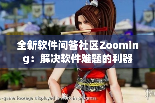 全新软件问答社区Zooming：解决软件难题的利器