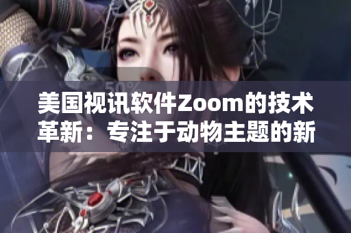 美国视讯软件Zoom的技术革新：专注于动物主题的新功能