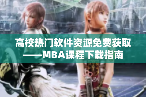 高校热门软件资源免费获取——MBA课程下载指南