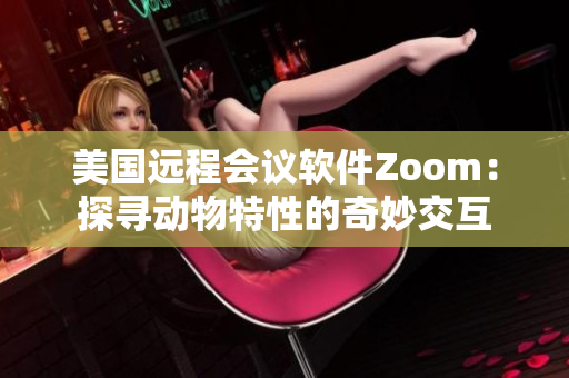 美国远程会议软件Zoom：探寻动物特性的奇妙交互