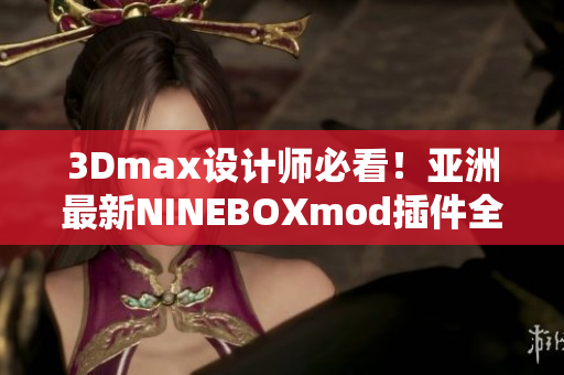 3Dmax设计师必看！亚洲最新NINEBOXmod插件全面解析