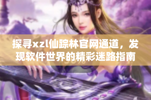 探寻xzl仙踪林官网通道，发现软件世界的精彩迷路指南