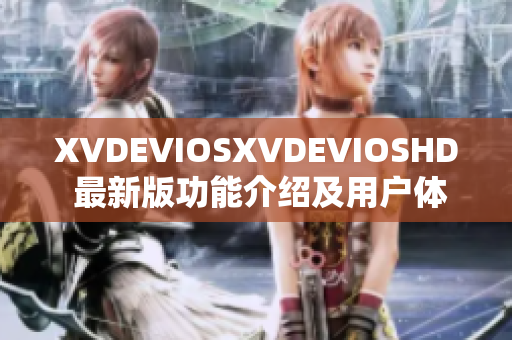 XVDEVIOSXVDEVIOSHD 最新版功能介绍及用户体验概述