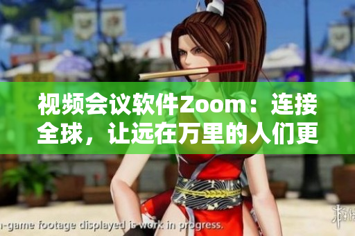 视频会议软件Zoom：连接全球，让远在万里的人们更亲近