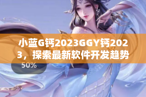 小蓝G钙2023GGY钙2023，探索最新软件开发趋势