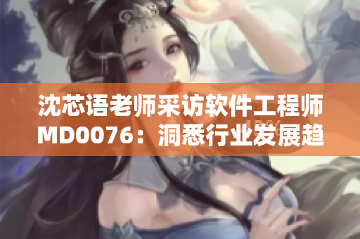 沈芯语老师采访软件工程师MD0076：洞悉行业发展趋势