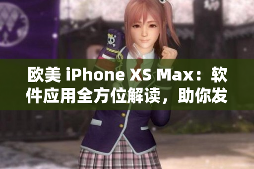 欧美 iPhone XS Max：软件应用全方位解读，助你发挥最大潜力