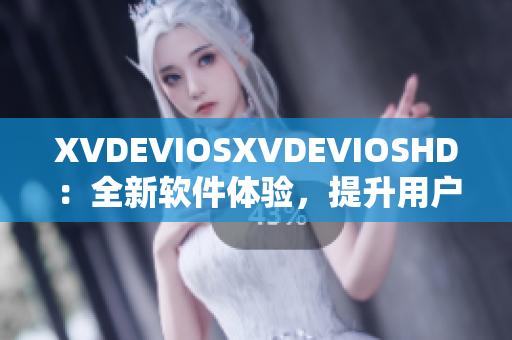 XVDEVIOSXVDEVIOSHD：全新软件体验，提升用户享受