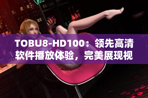 TOBU8-HD100：领先高清软件播放体验，完美展现视听盛宴