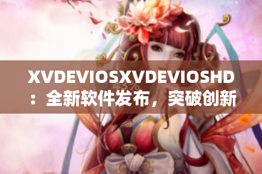 XVDEVIOSXVDEVIOSHD：全新软件发布，突破创新！